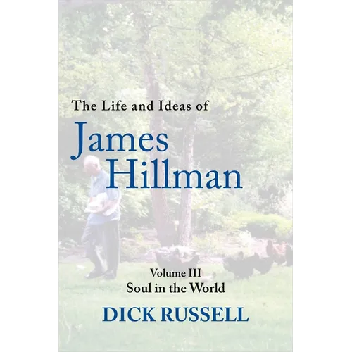 The Life and Ideas of James Hillman: Volume III: Soul in the World
