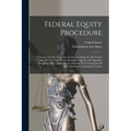 Federal Equity Procedure: A Treatise On The Procedure In Suits In Equity In The Circuit Courts Of The United States Including Appeals And Appell