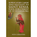Supplicatory Canon and Akathist to Saint Xenia Fool for Christ of St Petersburg
