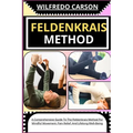 Feldenkrais Method: A Comprehensive Guide To The Feldenkrais Method For Mindful Movement, Pain Relief, And Lifelong Well-Being