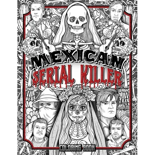 Mexican Serial Killer Coloring Book: The Most Prolific Serial Killers In Mexican History. The Unique Gift for True Crime Fans - Full of Infamous Murde