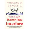 Riconnettiti con il Tuo Bambino Interiore: Ritrova il bambino ferito dentro di te, supera i traumi e lascia andare il passato per trovare la pace