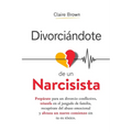 Divorciándote de un narcisista: Prepárate para un divorcio conflictivo, triunfa en el juzgado de familia, recupérate del abuso emocional y abraza un n