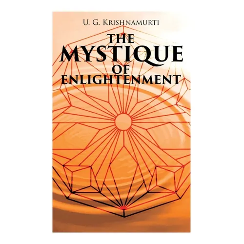 The Mystique of Enlightenment: The Unrational Ideas of a Man Called U.G.