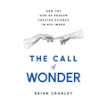 The Call of Wonder: How the God of Reason Created Science in His Image