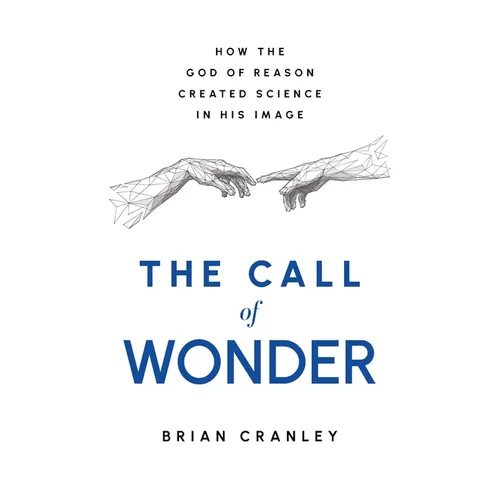 The Call of Wonder: How the God of Reason Created Science in His Image