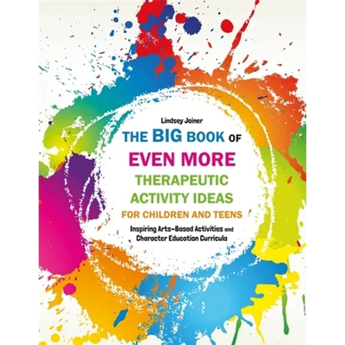 The Big Book of Even More Therapeutic Activity Ideas for Children and Teens: Inspiring Arts-Based Activities and Character Education Curricula