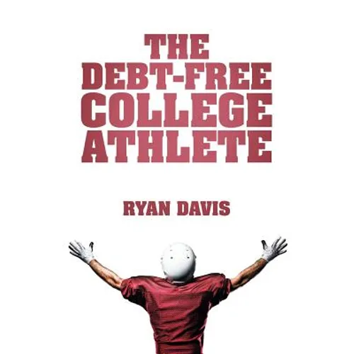 The Debt-Free College Athlete: Attend Your Dream School. Get Recruited. Graduate 100% Debt-Free.