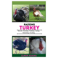Raising Turkeys: Breads, Housing, Training, Caring, Marketing, Feeding