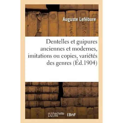 Dentelles Et Guipures Anciennes Et Modernes, Imitations Ou Copies, Variétés Des Genres: Et Des Points: 52 Portraits Documentaires, 249 Échantillons de