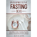 Intermittent Fasting 101: The Complete Guide to Fasting for Women and Men Over 50. Heal Your Body Through the Self-Cleansing Process of Autophagy