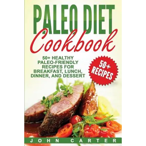 Paleo Diet Cookbook: 50+ Healthy Paleo-Friendly Recipes for Breakfast, Lunch, Dinner, and Dessert