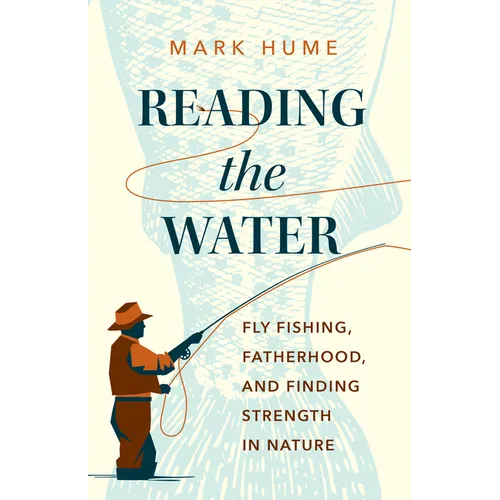 Reading the Water: Fly Fishing, Fatherhood, and Finding Strength in Nature
