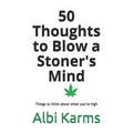 50 Thoughts to Blow a Stoner's Mind: Things to think about when you're high