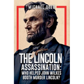 The Lincoln Assassination: Who Helped John Wilkes Booth Murder Lincoln? Volume 4
