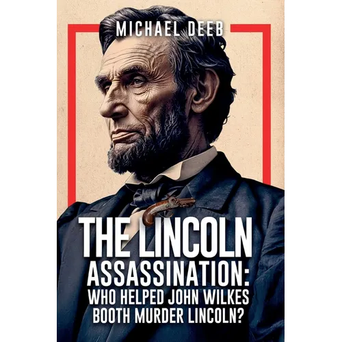 The Lincoln Assassination: Who Helped John Wilkes Booth Murder Lincoln? Volume 4