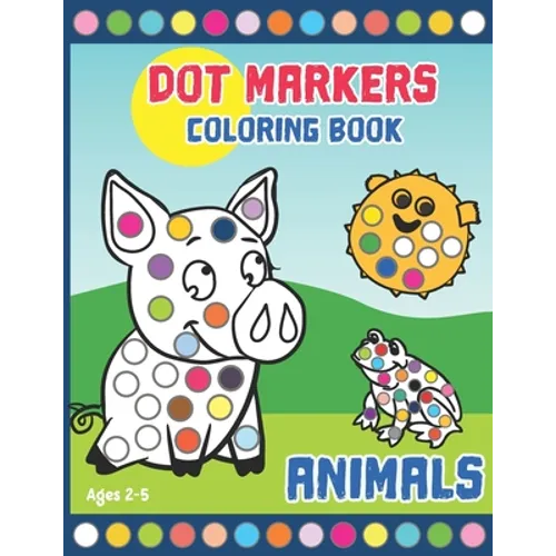 Dot Markers Coloring Book: Activity Book for Toddlers and Preschoolers. Big Dots. Ages 2-5. Cute Animals (kids creativity book)