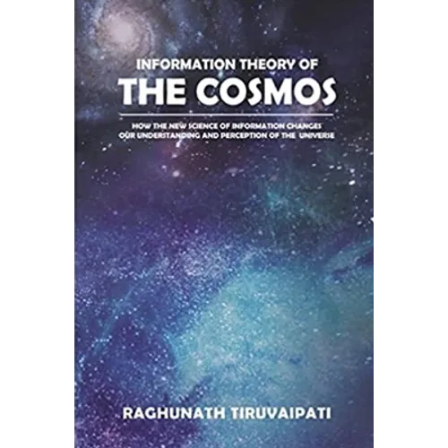 Information Theory Of The Cosmos: How The New Science Of Information Changes Our Understanding And Perception Of The Universe