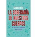 La Soberanía de Nuestros Cuerpos: Un Libro Sobre Sexualidad Y Otras Cosas / The Sovereignty of Our Bodies