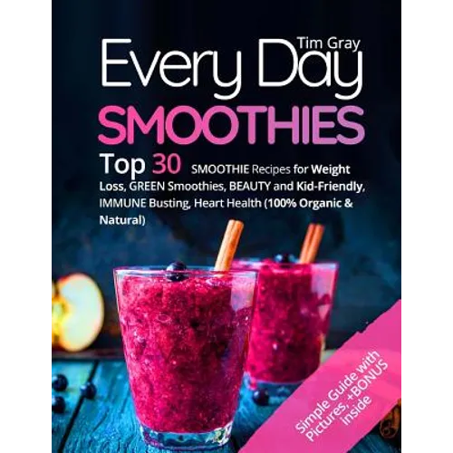 Every Day Smoothies: Top 30 Smoothie Recipes for Weight Loss, Green Smoothies, Beauty and Kid-friendly, Immune Busting, Heart health (100%