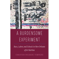 A Burdensome Experiment: Race, Labor, and Schools in New Orleans After Katrina Volume 18