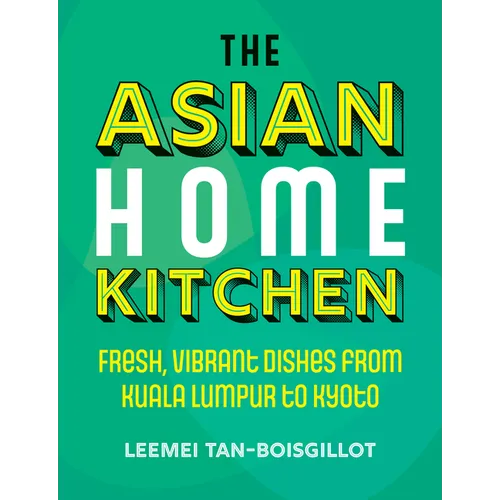 The Asian Home Kitchen: Fresh, Vibrant Dishes from Kuala Lumpur to Kyoto