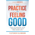 The Practice of Feeling Good: How to Upgrade Your Thinking and Live a Feel-Good Life