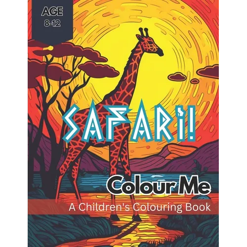 Colour Me Safari!: A wild colouring adventure through an African Safari for kids aged 8-12