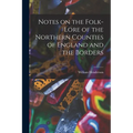 Notes on the Folk-lore of the Northern Counties of England and the Borders