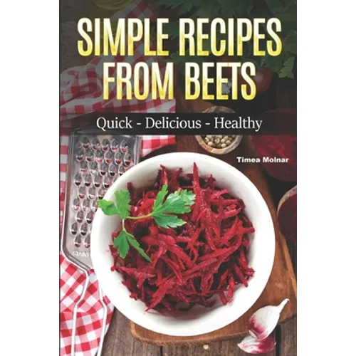 Simple Recipes from Beets: How to Make Quick Food from Beets: Quick-Delicious-Healthy