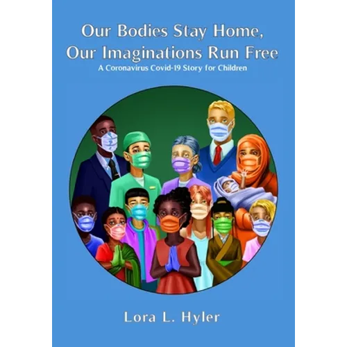 Our Bodies Stay Home, Our Imaginations Run Free: A Coronavirus COVID-19 Story for Children