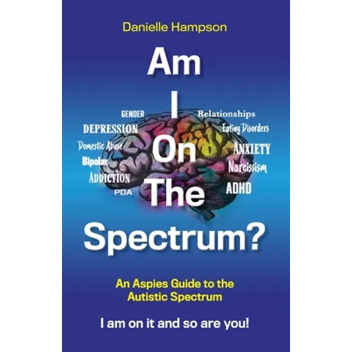 Am I On The Spectrum?: An Aspies Guide to the Autistic Spectruum Iam on it and So Are You!