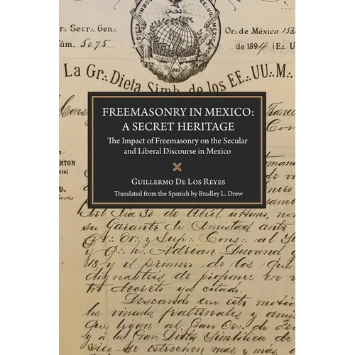 Freemasonry in Mexico: A Secret Heritage: The Impact of Freemasonry on the Secular and Liberal Discourse in Mexico