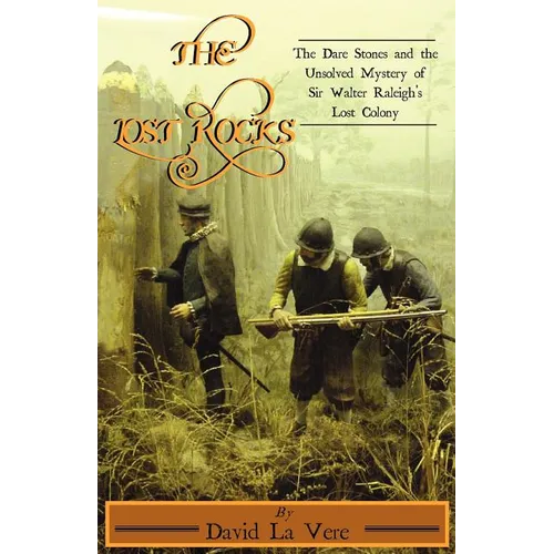 The Lost Rocks: The Dare Stones and the Unsolved Mystery of Sir Walter Raleigh's Lost Colony - Paperback