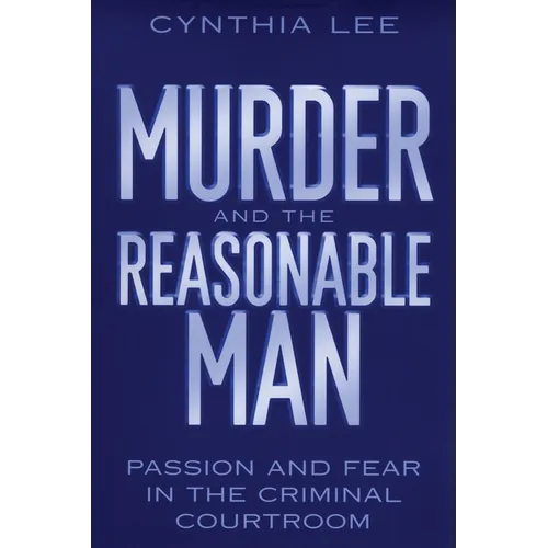 Murder and the Reasonable Man: Passion and Fear in the Criminal Courtroom