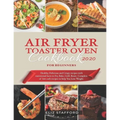 Air Fryer Toaster Oven Cookbook for Beginners 2020: Healthy, Delicious and Crispy Recipes with Nutritional Facts to Fry, Bake, Grill, Roast. Complete