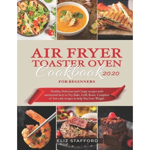 Air Fryer Toaster Oven Cookbook for Beginners 2020: Healthy, Delicious and Crispy Recipes with Nutritional Facts to Fry, Bake, Grill, Roast. Complete
