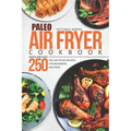 Paleo Air Fryer Cookbook - Quick and Easy 250 Hot Air Fryer Recipes for Beginners and Pros