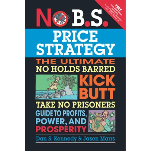 No B.S. Price Strategy: The Ultimate No Holds Barred Kick Butt Take No Prisoner Guide to Profits, Power, and Prosperity
