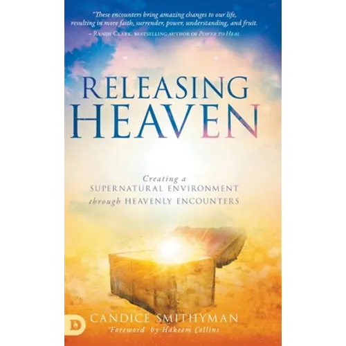 Releasing Heaven: Creating a Supernatural Environment Through Heavenly Encounters