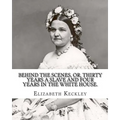 Behind the scenes, or, Thirty years a slave and four years in the White House. By: Elizabeth Keckley (1818-1907).: (autobiography former slave in the
