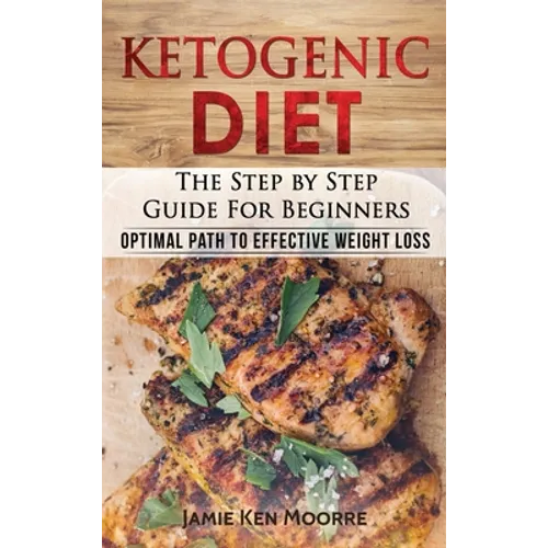 Ketogenic Diet: The Step by Step Guide for Beginners: Optimal Path to Effective Weight Loss: The Step by Step Guide for Beginners: