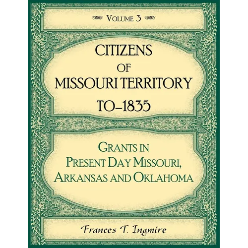 Citizens of Missouri Territory to 1835, Grants in Present Day Missouri, Arkansas and Oklahoma, Volume 3