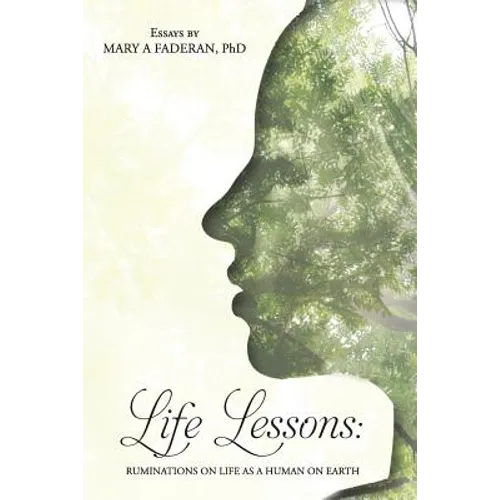 Life Lessons: Ruminations on Life as a Human on Earth: Essays by Mary A Faderan, PhD