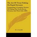 The Art Of Trout Fishing On Rapid Streams: Comprising A Complete System Of Fishing The North Devon Streams, And Their Like (1883)