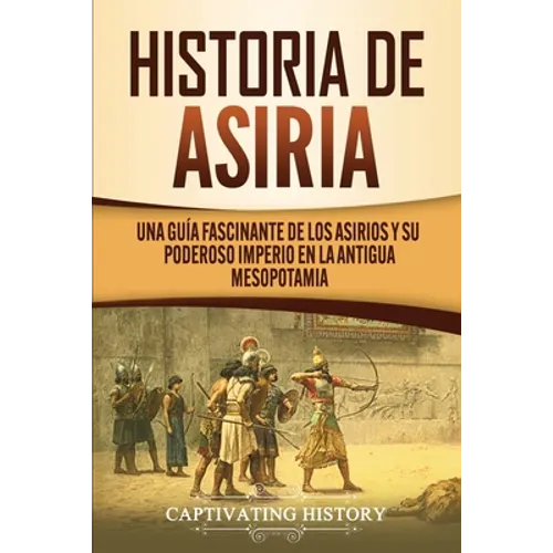 Historia de Asiria: Una guía fascinante de los asirios y su poderoso imperio en la antigua Mesopotamia