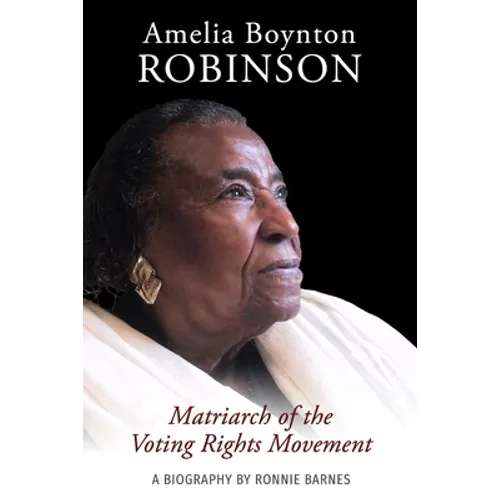Amelia Boynton Robinson - A Biography: Matriarch of the Voting Rights Movement
