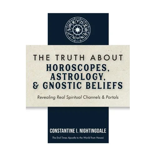 The Truth About Horoscopes, Astrology, & Gnostic Beliefs: Revealing Real Spiritual Channels & Portals