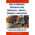 How to Preserve Driveways and Sidewalks - Asphalt, Concrete, and Pavers: Repair and Sealing Techniques for Asphalt, Concrete, Paver, and Brick Surface