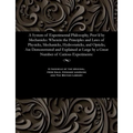 A System of Experimental Philosophy, Prov'd by Mechanicks: Wherein the Principles and Laws of Physicks, Mechanicks, Hydrostaticks, and Opticks, Are De